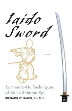 Iaido Sword: Kamimoto-Ha Techniques of Muso Shinden Ryu - Richard Babin