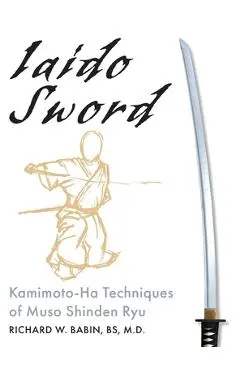 Iaido Sword: Kamimoto-Ha Techniques of Muso Shinden Ryu - Richard Babin