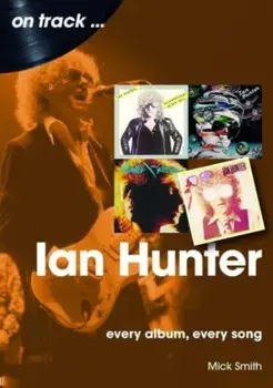 Ian Hunter On Track. Every Album, Every Song, Paperback/Mick Smith