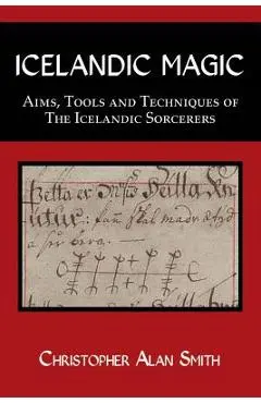Icelandic Magic: Aims, tools and techniques of the Icelandic sorcerers - Christopher Alan Smith