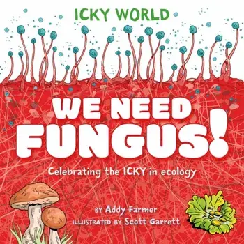 Icky World: We Need FUNGUS!. Celebrating the icky but important parts of Earth's ecology, Paperback/Addy Farmer