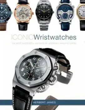 Iconic Wristwatches: The Most-Successful Watches by Legendary Manufacturers, Hardback/***