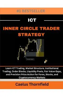 ICT Inner Circle Trader Strategy: Learn ICT Trading, Market Structure, Institutional Trading, Order Blocks, Liquidity Pools, Fair Value Gaps, and Prec - Caelus Thornfield