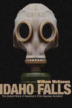 Idaho Falls: The Untold Story of America's First Nuclear Accident, Paperback/William McKeown