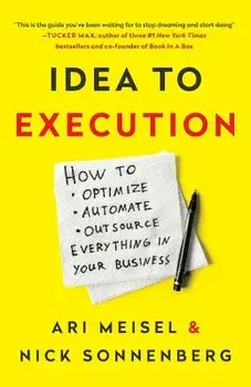 Idea to Execution: How to Optimize, Automate, and Outsource Everything in Your Business, Paperback/Ari Meisel