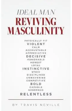 Ideal Man REVIVING MASCULINITY: Reviving Masculinity - Travis Neville