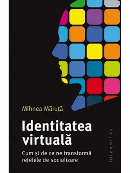 Identitatea virtuala. Cum si de ce ne transforma retelele de socializare/Mihnea Maruta