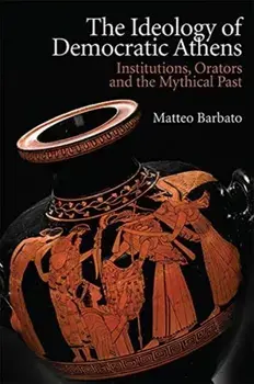 Ideology of Democratic Athens. Institutions, Orators and the Mythical Past, Hardback/Matteo Barbato