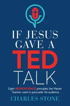 If Jesus Gave A TED Talk: Eight Neuroscience Principles The Master Teacher Used To Persuade His Audience, Paperback/Charles Stone