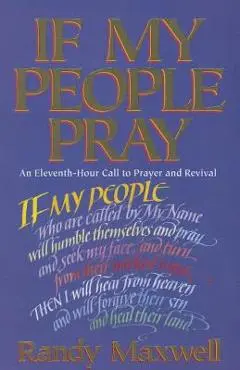 If My People Pray: An Eleventh-Hour Call to Prayer and Revival - Randy Maxwell
