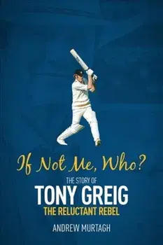 If Not Me, Who?. The Story of Tony Greig, the Reluctant Rebel, Hardback/Andrew Murtagh
