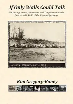If Only Walls Could Talk: The History, Heroes, Adventures, and Tragedies within the Quarter-mile Walls of the Warsaw Speedway, Paperback/Kim Gregory-Baney