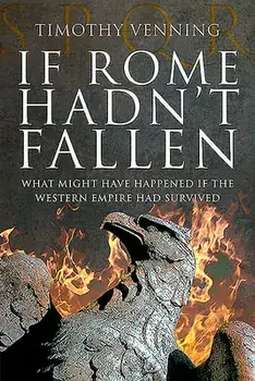 If Rome Hadn't Fallen: What Might Have Happened If the Western Empire Had Survived, Paperback/Timothy Venning
