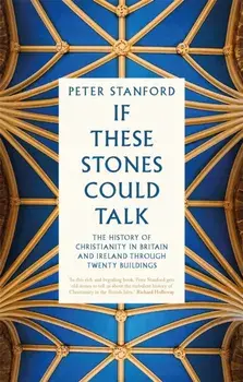 If These Stones Could Talk. The History of Christianity in Britain and Ireland through Twenty Buildings, Paperback/Peter Stanford