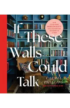 If These Walls Could Talk: Give Your Home Personality One Decorating Decision at a Time - Carmel Phillips