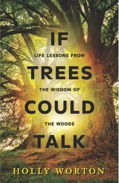 If Trees Could Talk: Life Lessons from the Wisdom of the Woods - Holly Worton