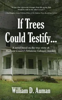 If Trees Could Testify...: A novel based on the true story of Madison County's infamous Gahagan murders, Paperback/William D. Auman