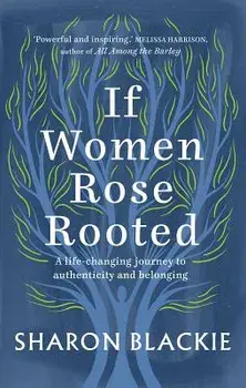 If Women Rose Rooted: A Life-Changing Journey to Authenticity and Belonging, Paperback/Sharon Blackie
