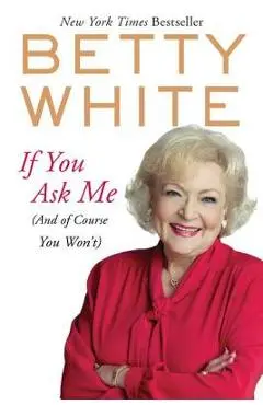 If You Ask Me: (and of Course You Won't) - Betty White