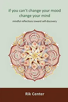 if you can't change your mood, change your mind: mindful reflections toward self-discovery, Paperback/Rik Center