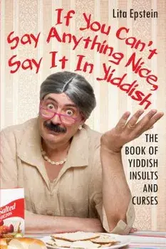 If You Can't Say Anything Nice, Say It in Yiddish: The Book of Yiddish Insults and Curses, Paperback/Lita Epstein