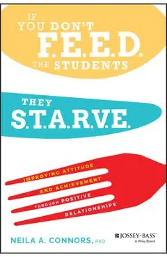 If You Don't Feed the Students, They Starve: Improving Attitude and Achievement Through Positive Relationships - Neila A. Connors