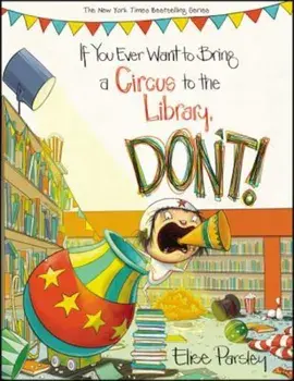 If You Ever Want to Bring a Circus to the Library, Don't!, Hardcover/Elise Parsley