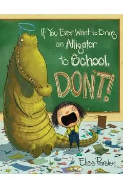 If You Ever Want to Bring an Alligator to School, Don't! - Elise Parsley