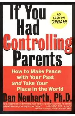 If You Had Controlling Parents: How to Make Peace with Your Past and Take Your Place in the World - Dan Neuharth