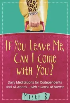 If You Leave Me, Can I Come with You': Daily Meditations for Codependents and Al-Anons . . . with a Sense of Humor, Paperback/Misti B