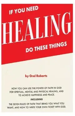 If You Need Healing Do These Things - Oral Roberts