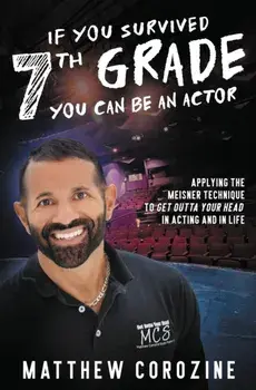 If You Survived 7th Grade, You Can be an Actor: Applying The Meisner Technique To Get Outta Your Head in Acting and in Life, Paperback/Matthew Corozine