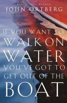 If You Want to Walk on Water, You've Got to Get Out of the Boat, Paperback/John Ortberg