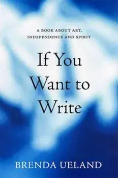 If You Want to Write: A Book about Art, Independence and Spirit, Paperback/Brenda Ueland