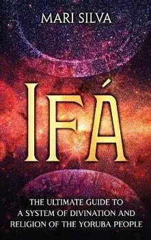 Ifá: The Ultimate Guide to a System of Divination and Religion of the Yoruba People, Hardcover/Mari Silva