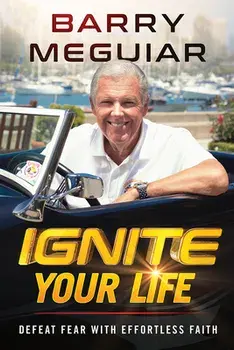 Ignite Your Life: Defeat Fear with Effortless Faith, Paperback/Barry Meguiar