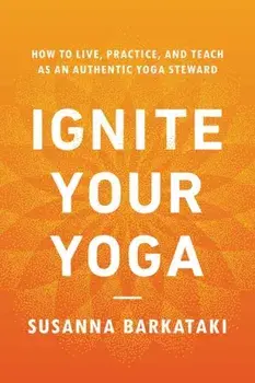 Ignite Your Yoga. How to Live, Practice, and Teach as an Authentic Yoga Steward, Paperback/Susanna Barkataki