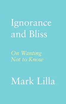 Ignorance and Bliss. On Wanting Not to Know, Hardback/Mark Lilla