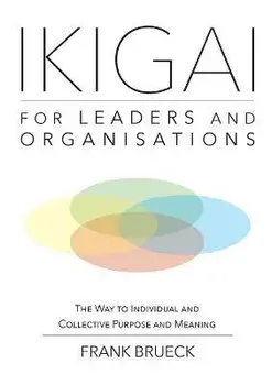 IKIGAI for Leaders and Organisations: The Way to Individual and Collective Purpose and Meaning, Paperback/Frank Brueck