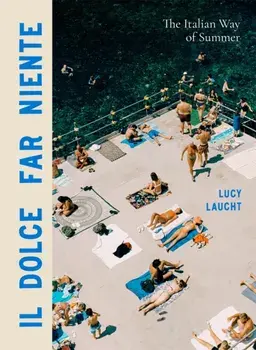 Il Dolce Far Niente. The Italian Way of Summer, Hardback/Lucy Laucht