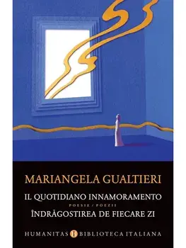 Il quotidiano innamoramento / Indragostirea de fiecare zi. Poesie / Poezii/Mariangela Gaultieri