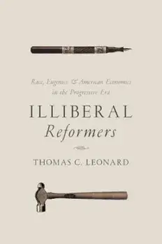 Illiberal Reformers: Race, Eugenics, and American Economics in the Progressive Era, Paperback/Thomas C. Leonard