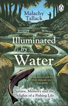 Illuminated By Water. Nature, Memory and the Delights of a Fishing Life, Paperback/***