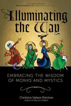 Illuminating the Way: Embracing the Wisdom of Monks and Mystics, Paperback/Christine Valters Paintner