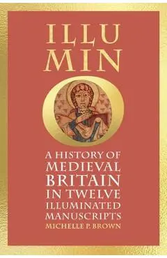 Illumino: A History of Medieval Britain in 12 Illuminated Manuscripts - Michelle P. Brown