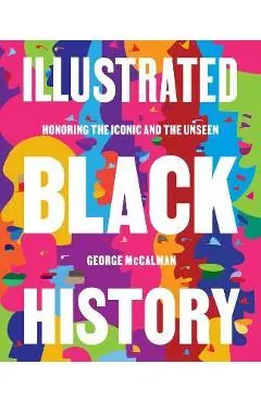 Illustrated Black History: Honoring the Iconic and the Unseen - George Mccalman