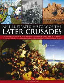Illustrated History of the Later Crusades, Paperback/Charles Phillips