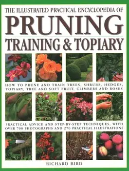 Illustrated Practical Encyclopedia of Pruning, Training and Topiary: How to Prune and Train Trees, Shrubs, Hedges, Topiary, Tree and Soft Fruit, Climb, Paperback/Richard Bird