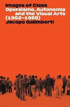 Images of Class. Operaismo, Autonomia and the Visual Arts (1962-1988), Paperback/Jacopo Galimberti