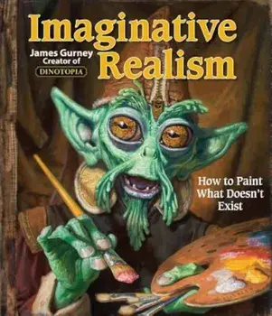 Imaginative Realism: How to Paint What Doesn't Exist, Paperback/James Gurney